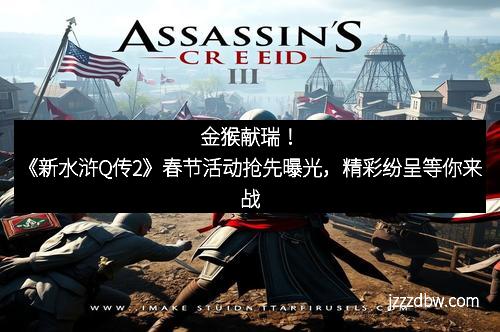 金猴献瑞！《新水浒Q传2》春节活动抢先曝光，精彩纷呈等你来战