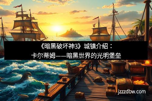 《暗黑破坏神3》城镇介绍：卡尔蒂姆——暗黑世界的光明堡垒