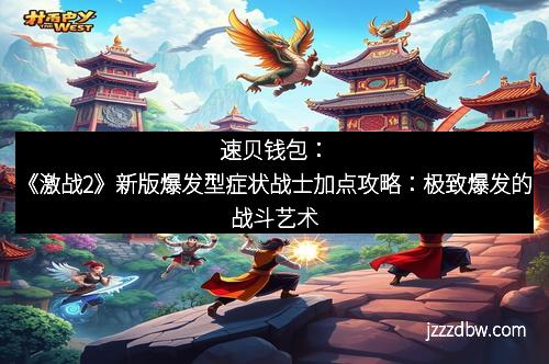 速贝钱包：《激战2》新版爆发型症状战士加点攻略：极致爆发的战斗艺术